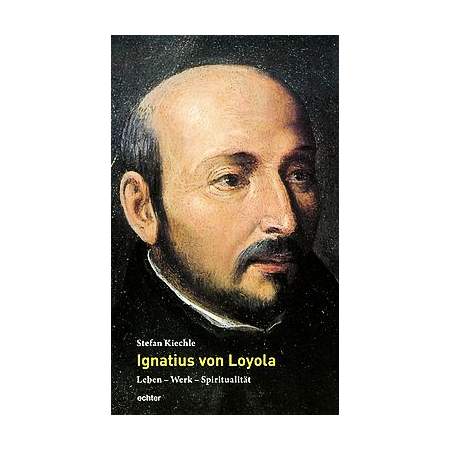 Ignatius von Loyola - Leben – Werk – Spiritualität